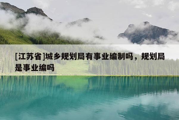 [江苏省]城乡规划局有事业编制吗，规划局是事业编吗