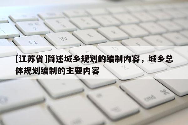[江苏省]简述城乡规划的编制内容，城乡总体规划编制的主要内容