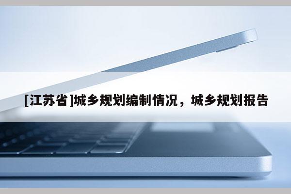 [江苏省]城乡规划编制情况，城乡规划报告