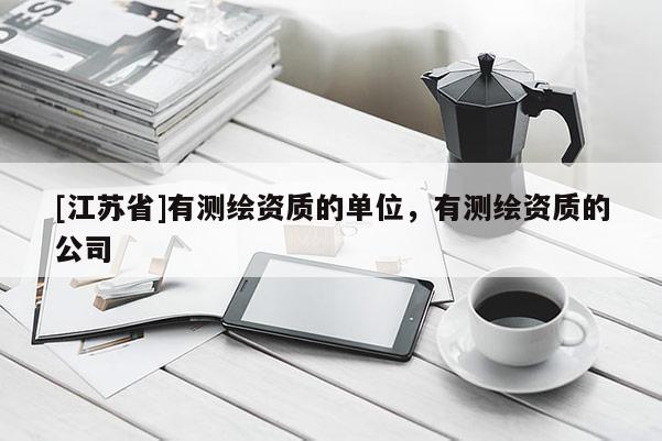 [江苏省]有测绘资质的单位，有测绘资质的公司