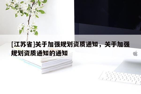 [江苏省]关于加强规划资质通知，关于加强规划资质通知的通知