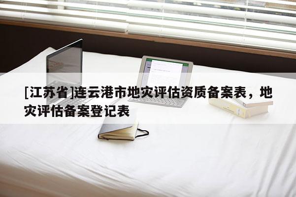 [江苏省]连云港市地灾评估资质备案表，地灾评估备案登记表