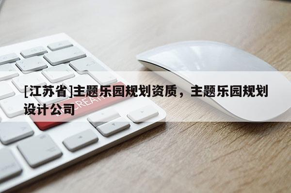 [江苏省]主题乐园规划资质，主题乐园规划设计公司