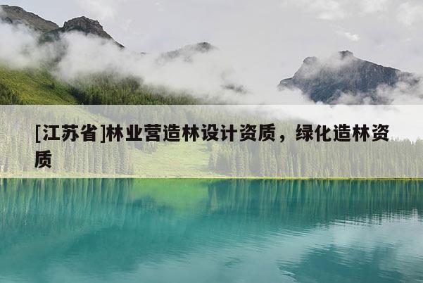[江苏省]林业营造林设计资质，绿化造林资质