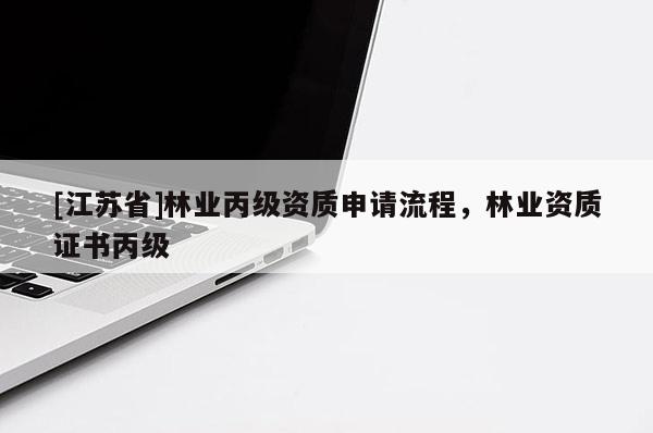 [江苏省]林业丙级资质申请流程，林业资质证书丙级