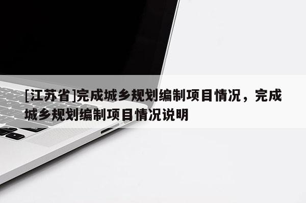 [江苏省]完成城乡规划编制项目情况，完成城乡规划编制项目情况说明