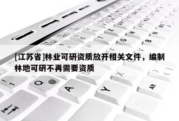 [江苏省]林业可研资质放开相关文件，编制林地可研不再需要资质