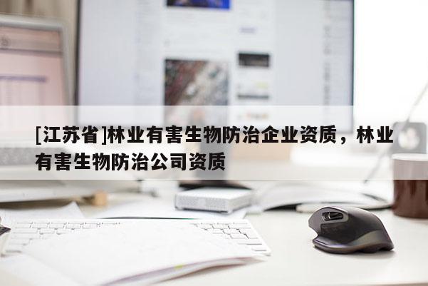 [江苏省]林业有害生物防治企业资质，林业有害生物防治公司资质