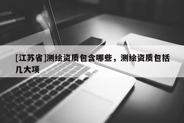 [江苏省]测绘资质包含哪些，测绘资质包括几大项