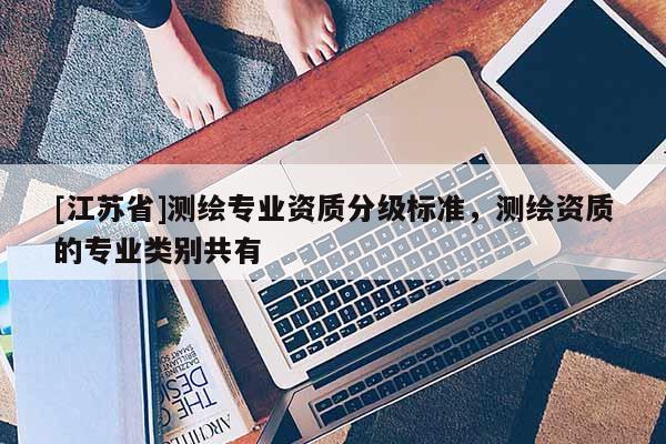 [江苏省]测绘专业资质分级标准，测绘资质的专业类别共有