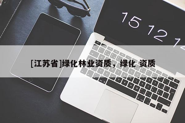 [江苏省]绿化林业资质，绿化 资质