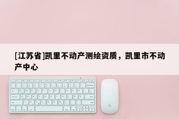 [江苏省]凯里不动产测绘资质，凯里市不动产中心