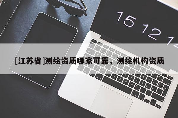 [江苏省]测绘资质哪家可靠，测绘机构资质