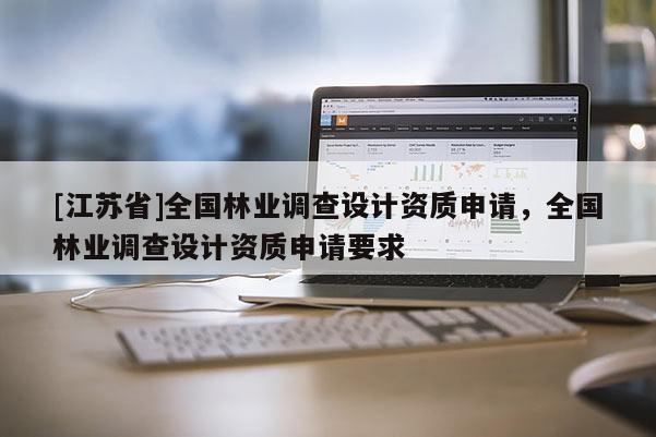 [江苏省]全国林业调查设计资质申请，全国林业调查设计资质申请要求