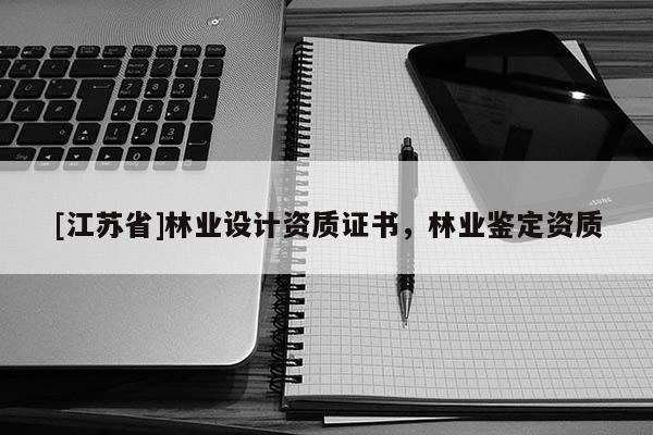 [江苏省]林业设计资质证书，林业鉴定资质