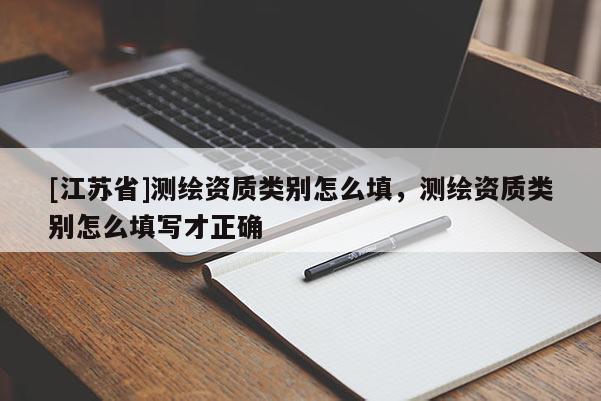 [江苏省]测绘资质类别怎么填，测绘资质类别怎么填写才正确