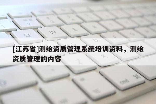 [江苏省]测绘资质管理系统培训资料，测绘资质管理的内容