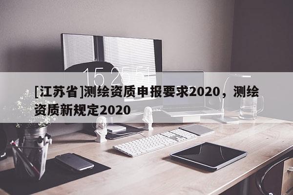[江苏省]测绘资质申报要求2020，测绘资质新规定2020