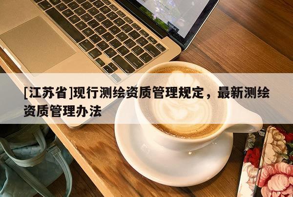 [江苏省]现行测绘资质管理规定，最新测绘资质管理办法