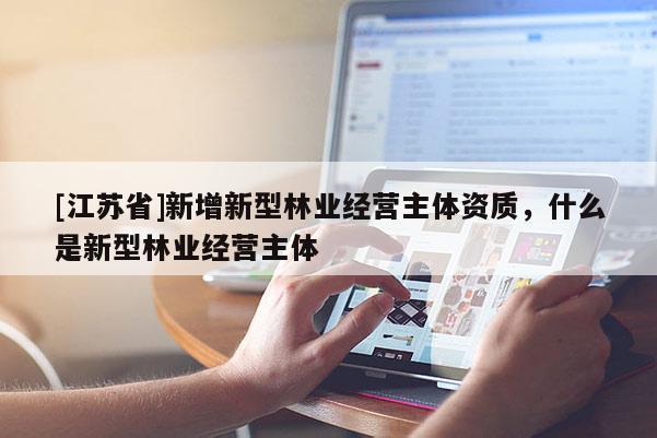 [江苏省]新增新型林业经营主体资质，什么是新型林业经营主体