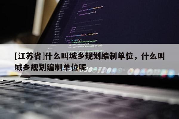 [江苏省]什么叫城乡规划编制单位，什么叫城乡规划编制单位呢