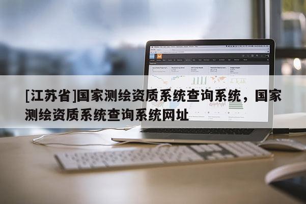 [江苏省]国家测绘资质系统查询系统，国家测绘资质系统查询系统网址