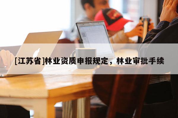 [江苏省]林业资质申报规定，林业审批手续