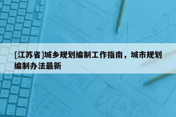 [江苏省]城乡规划编制工作指南，城市规划编制办法最新