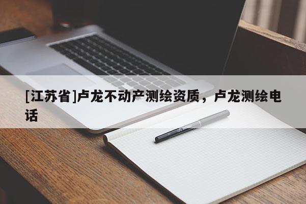 [江苏省]卢龙不动产测绘资质，卢龙测绘电话