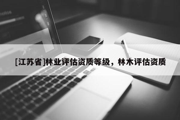 [江苏省]林业评估资质等级，林木评估资质