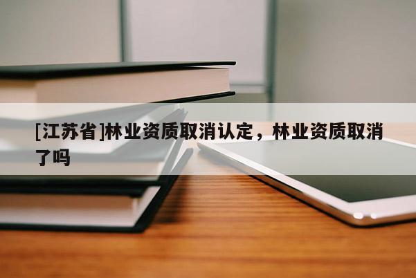 [江苏省]林业资质取消认定，林业资质取消了吗
