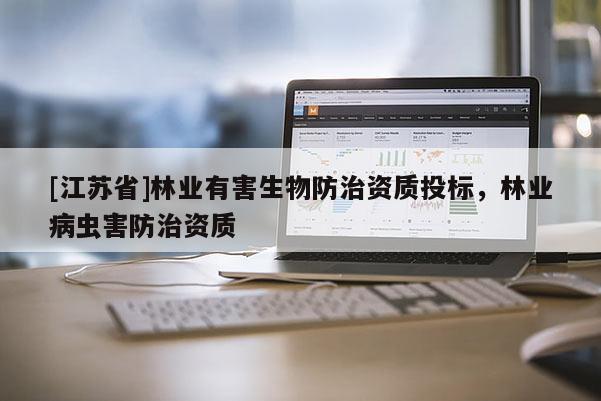 [江苏省]林业有害生物防治资质投标，林业病虫害防治资质