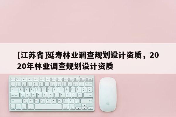 [江苏省]延寿林业调查规划设计资质，2020年林业调查规划设计资质