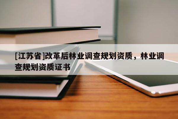 [江苏省]改革后林业调查规划资质，林业调查规划资质证书