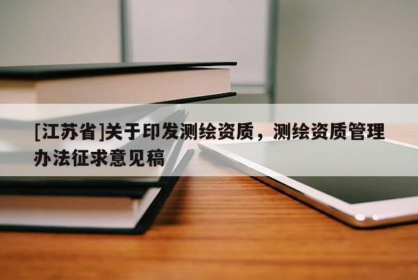 [江苏省]关于印发测绘资质，测绘资质管理办法征求意见稿