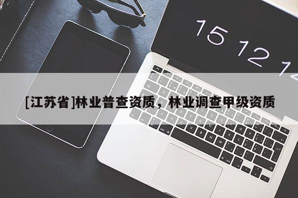 [江苏省]林业普查资质，林业调查甲级资质