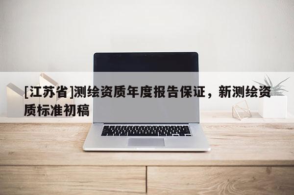 [江苏省]测绘资质年度报告保证，新测绘资质标准初稿
