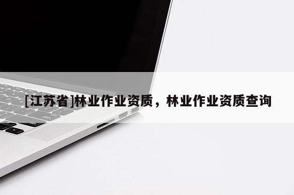 [江苏省]林业作业资质，林业作业资质查询