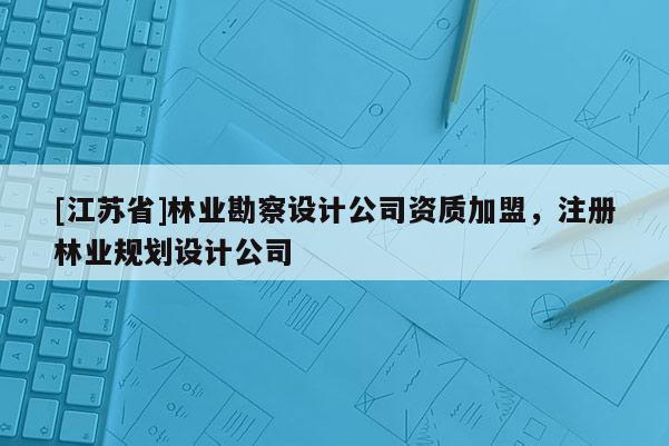 [江苏省]林业勘察设计公司资质加盟，注册林业规划设计公司