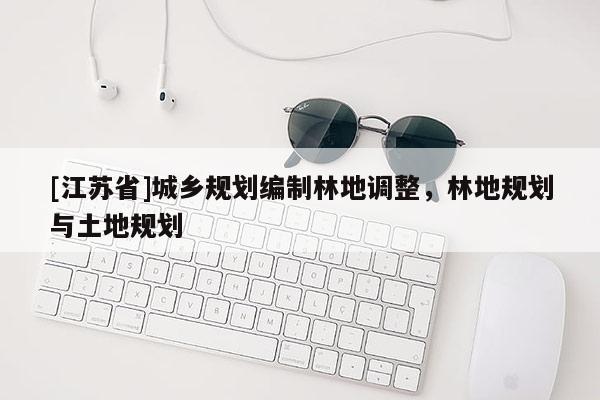 [江苏省]城乡规划编制林地调整，林地规划与土地规划