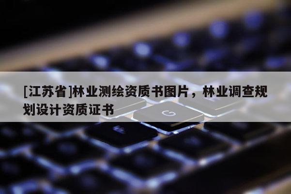 [江苏省]林业测绘资质书图片，林业调查规划设计资质证书