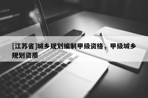 [江苏省]城乡规划编制甲级资格，甲级城乡规划资质