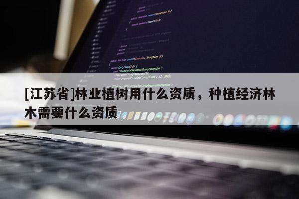 [江苏省]林业植树用什么资质，种植经济林木需要什么资质