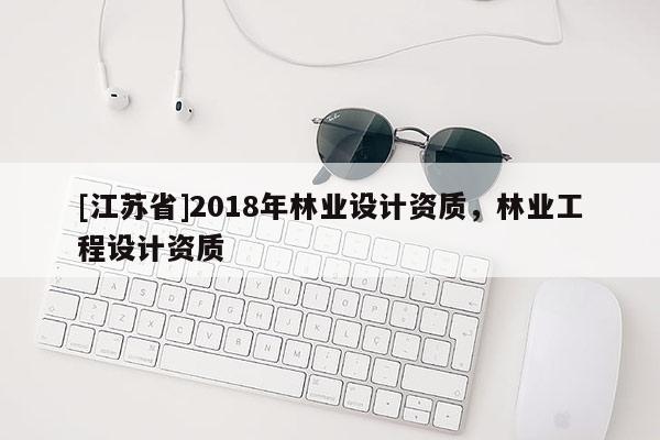 [江苏省]2018年林业设计资质，林业工程设计资质
