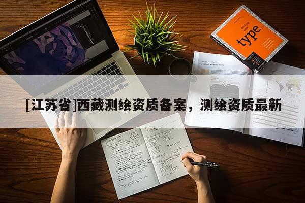 [江苏省]西藏测绘资质备案，测绘资质最新