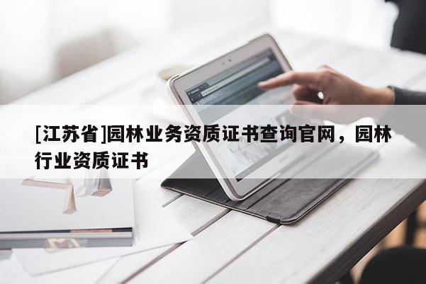 [江苏省]园林业务资质证书查询官网，园林行业资质证书