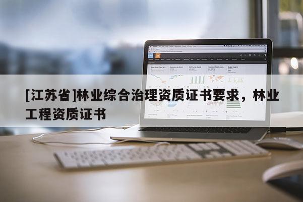 [江苏省]林业综合治理资质证书要求，林业工程资质证书