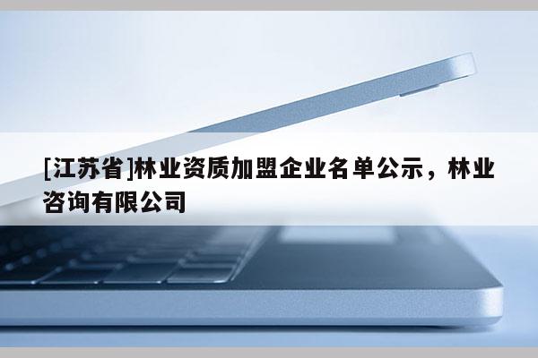 [江苏省]林业资质加盟企业名单公示，林业咨询有限公司