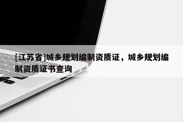 [江苏省]城乡规划编制资质证，城乡规划编制资质证书查询