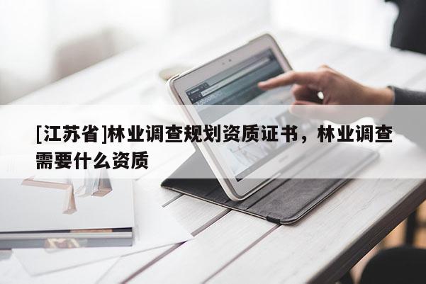 [江苏省]林业调查规划资质证书，林业调查需要什么资质